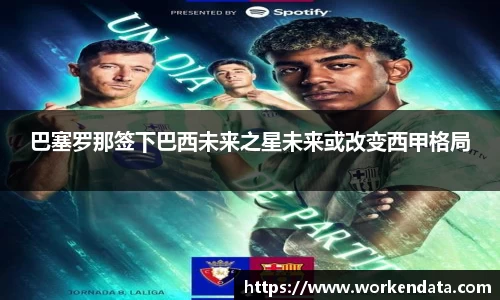 巴塞罗那签下巴西未来之星未来或改变西甲格局