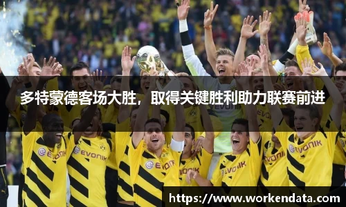 多特蒙德客场大胜，取得关键胜利助力联赛前进
