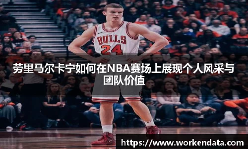 劳里马尔卡宁如何在NBA赛场上展现个人风采与团队价值