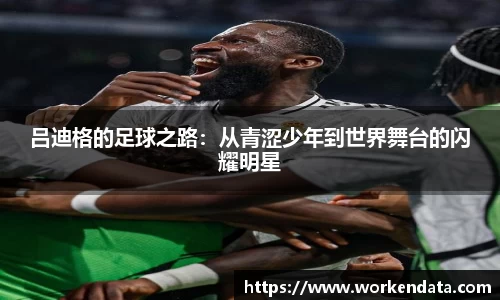 吕迪格的足球之路：从青涩少年到世界舞台的闪耀明星