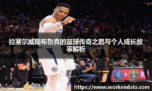 拉塞尔威斯布鲁克的篮球传奇之路与个人成长故事解析