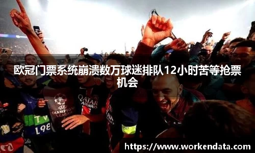 欧冠门票系统崩溃数万球迷排队12小时苦等抢票机会